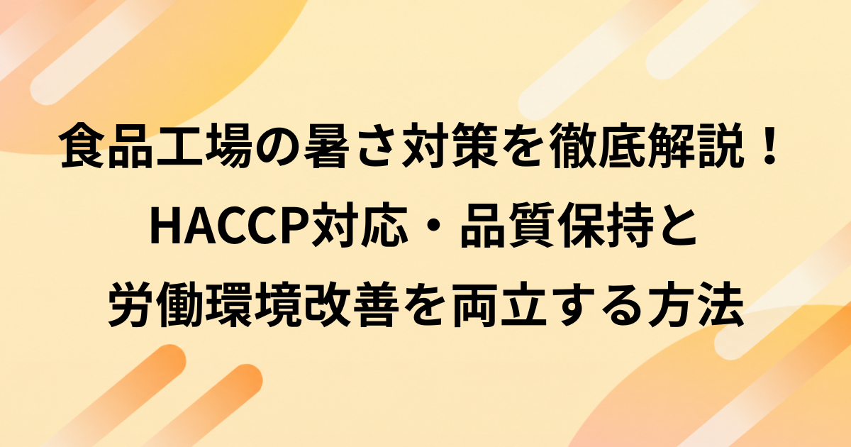 食品工場の暑さ対策を徹底解説！HACCP対応・品質保持と労働環境改善を両立する方法