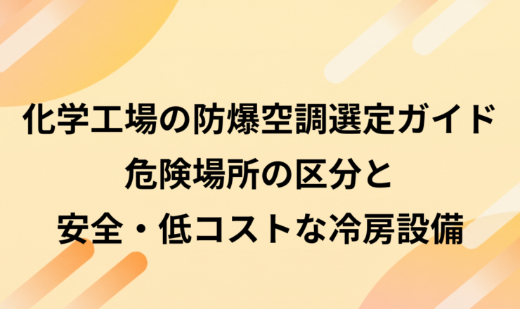 化学工場の防爆空調選定ガイド｜危険場所の区分と安全・低コストな冷房設備