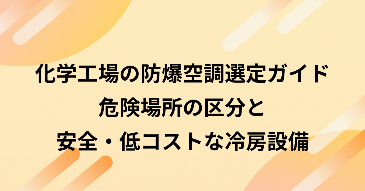 化学工場の防爆空調選定ガイド｜危険場所の区分と安全・低コストな冷房設備