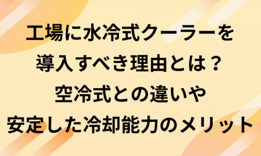工場に水冷式クーラーを導入すべき理由とは？空冷式との違いや安定した冷却能力のメリット