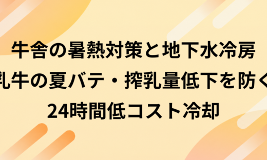 牛舎の暑熱対策と地下水冷房｜乳牛の夏バテ・搾乳量低下を防ぐ24時間低コスト冷却