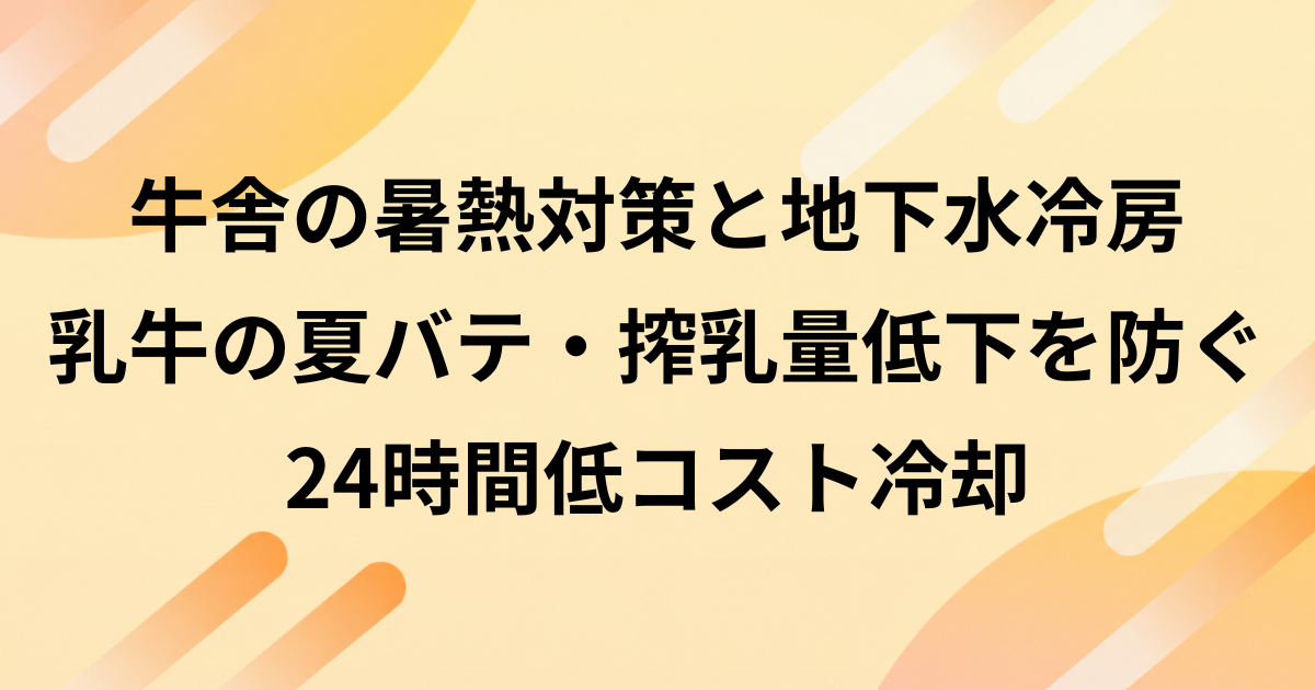 牛舎の暑熱対策と地下水冷房｜乳牛の夏バテ・搾乳量低下を防ぐ24時間低コスト冷却