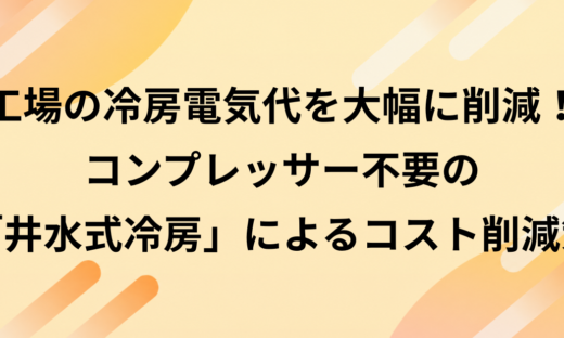 工場の冷房電気代を大幅に削減！コンプレッサー不要の「井水式冷房」によるコスト削減策