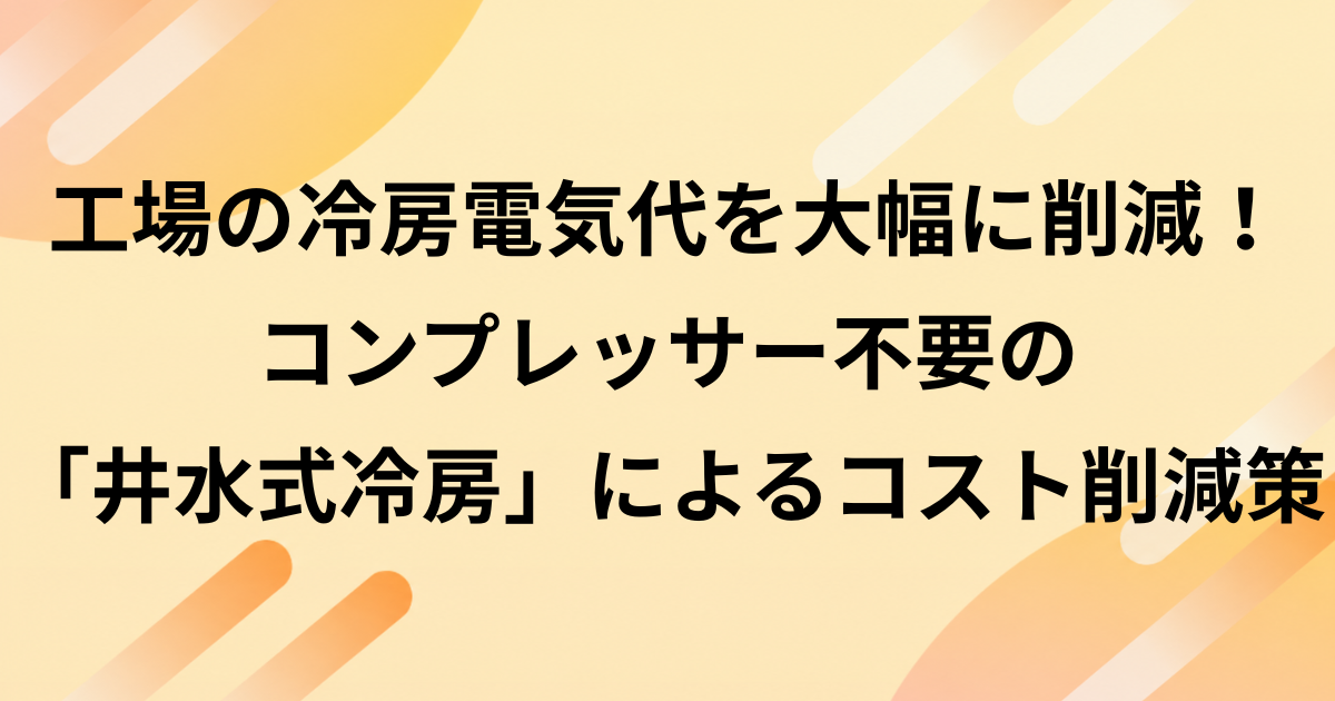 工場の冷房電気代を大幅に削減！コンプレッサー不要の「井水式冷房」によるコスト削減策