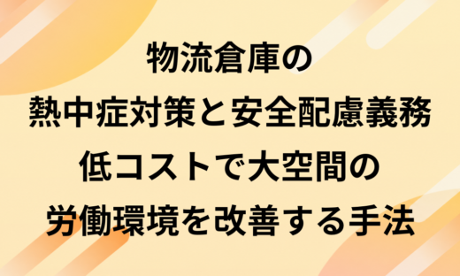 物流倉庫の熱中症対策と安全配慮義務｜低コストで大空間の労働環境を改善する手法