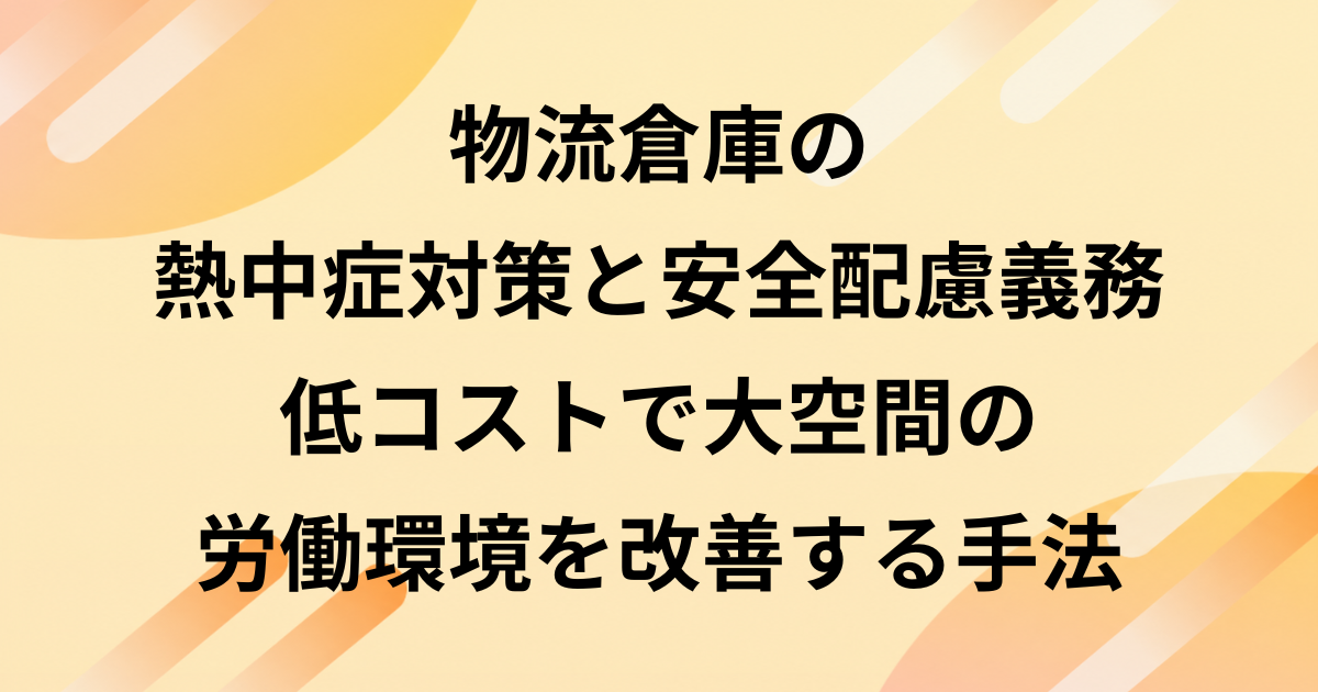 物流倉庫の熱中症対策と安全配慮義務｜低コストで大空間の労働環境を改善する手法