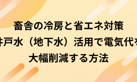 畜舎の冷房と省エネ対策｜井戸水（地下水）活用で電気代を大幅削減する方法