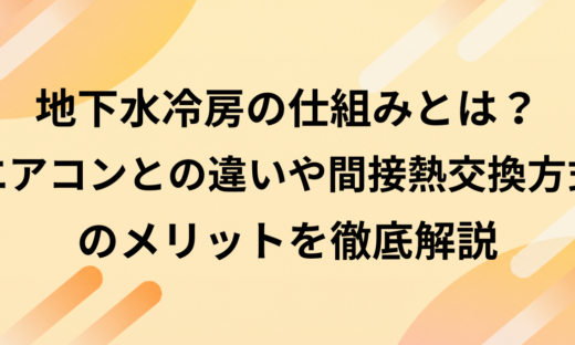 地下水冷房の仕組みとは？エアコンとの違いや間接熱交換方式のメリットを徹底解説