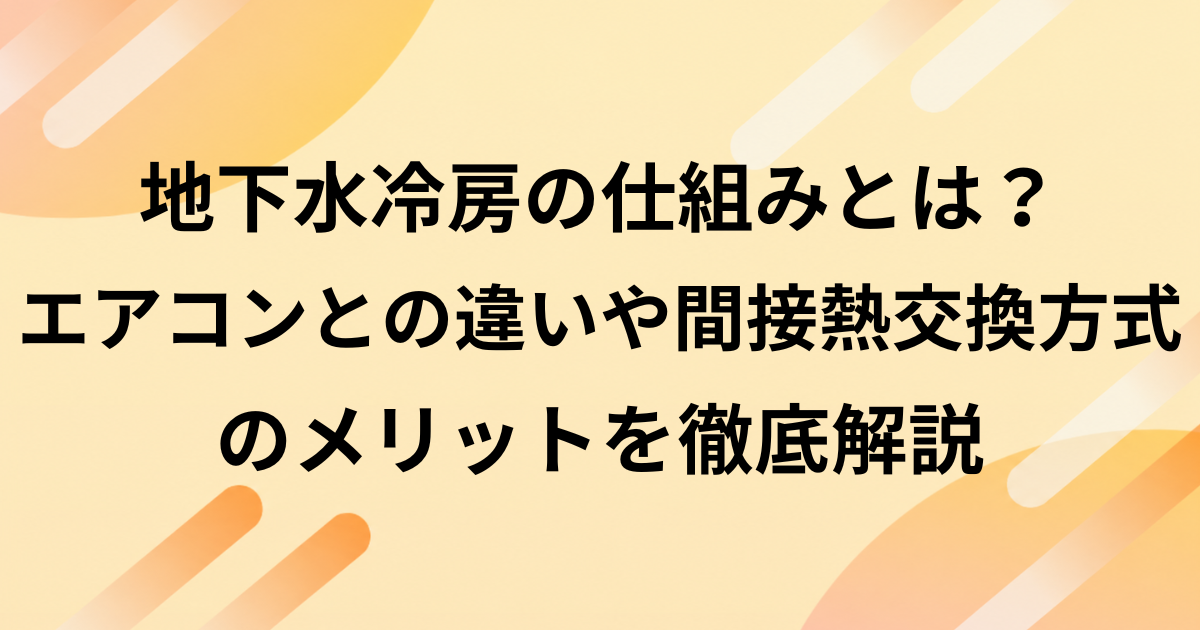 地下水冷房の仕組みとは？エアコンとの違いや間接熱交換方式のメリットを徹底解説