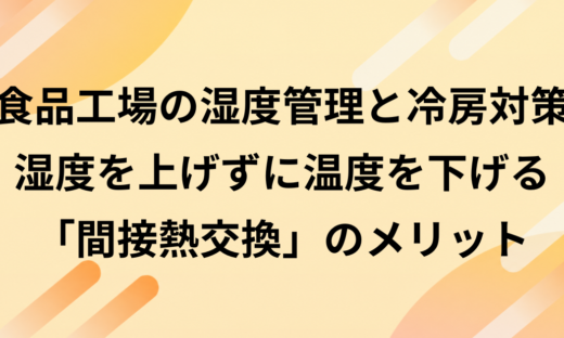 食品工場の湿度管理と冷房対策｜湿度を上げずに温度を下げる「間接熱交換」のメリット
