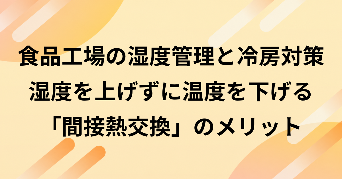 食品工場の湿度管理と冷房対策｜湿度を上げずに温度を下げる「間接熱交換」のメリット