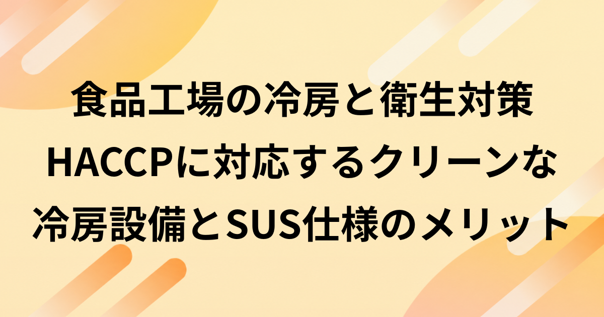 食品工場の冷房と衛生対策｜HACCPに対応するクリーンな冷房設備とSUS仕様のメリット