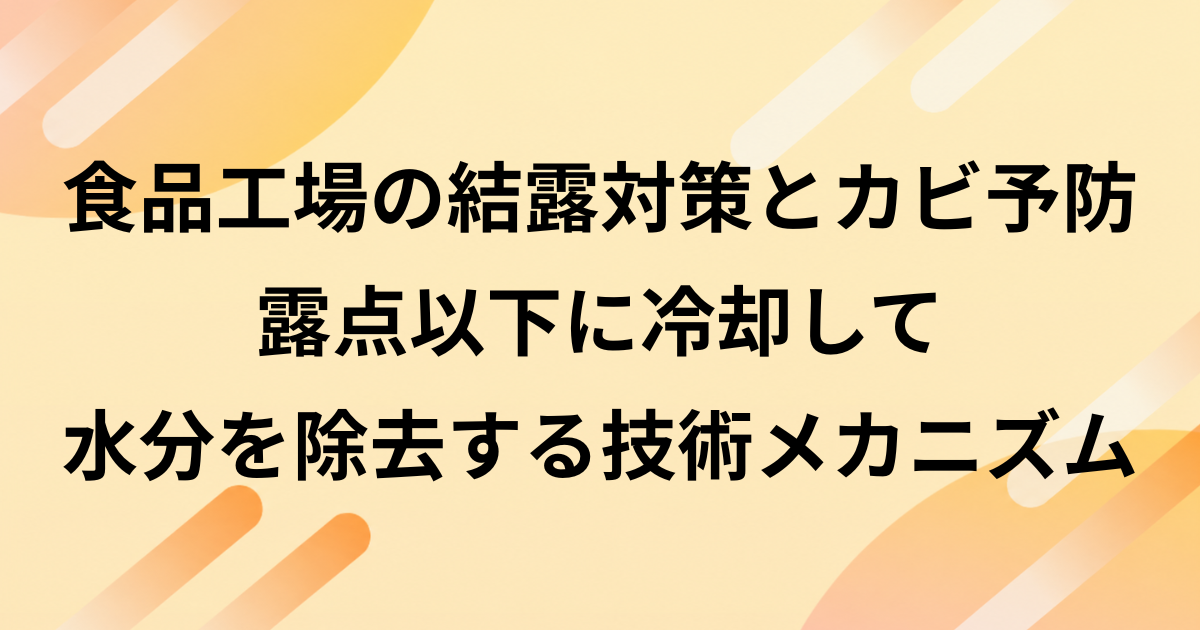 食品工場の結露対策とカビ予防｜露点以下に冷却して水分を除去する技術メカニズム